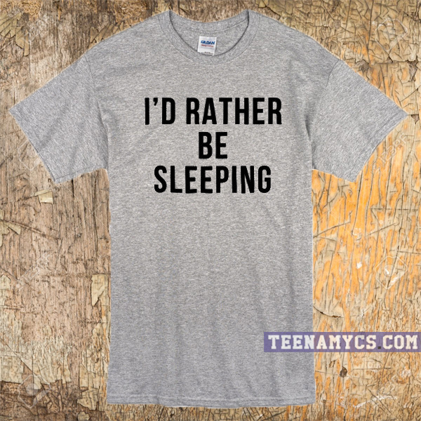 I'd rather Be Sleeping T-shirt - teenamycs
